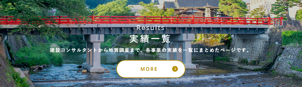  Result 実績一覧 建設コンサルタントから地質調査まで、各事業の実績を一覧にまとめたページです。